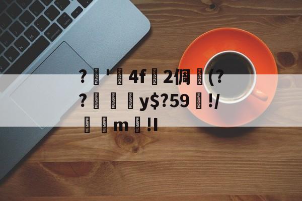 开云棋牌 -关于?瞊'鎃4f稕2倜(??纐豏鬎y$?59榟!/櫶m龢!I的信息